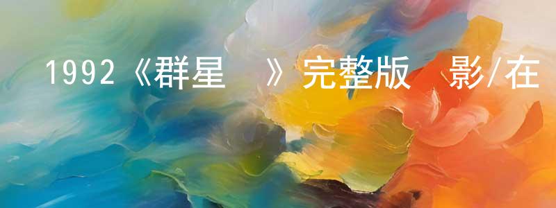 陳一舟發布1992《群星會》完整版電影/在線觀看/百度云-美劇天堂